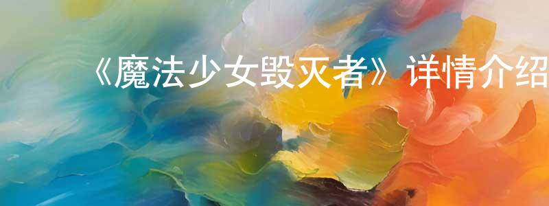 蔡伟志的动漫综艺大全,《魔法少女毁灭者》详情介绍_魔法少女毁灭者已完结在线观看_魔法少女毁灭者迅雷下载_日漫